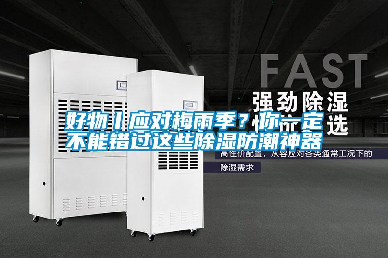 好物丨應對梅雨季？你一定不能錯過這些除濕防潮神器