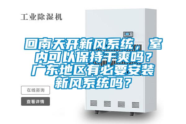 回南天開新風系統(tǒng),室內(nèi)可以保持干爽嗎?廣東地區(qū)有必要安裝新風系統(tǒng)嗎?