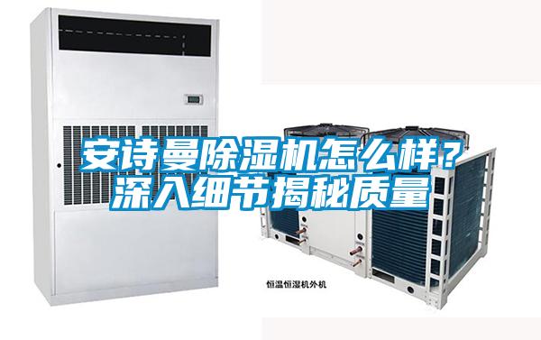 安詩曼除濕機怎么樣？深入細節(jié)揭秘質量