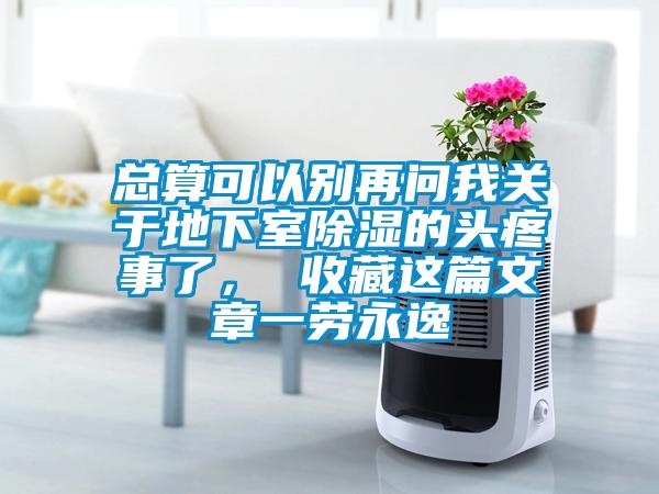 總算可以別再問(wèn)我關(guān)于地下室除濕的頭疼事了, 收藏這篇文章一勞永逸