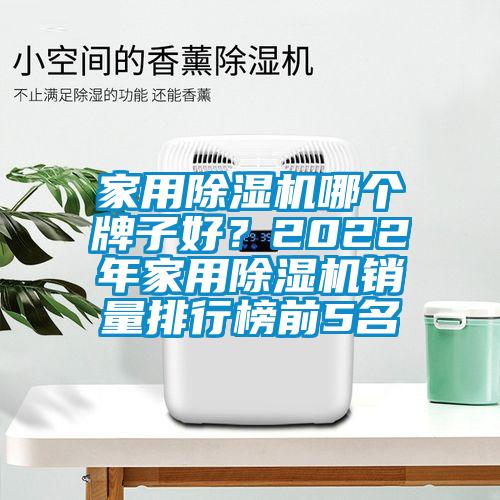 家用除濕機哪個牌子好？2022年家用除濕機銷量排行榜前5名