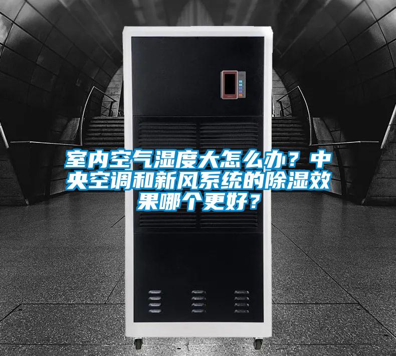 室內空氣濕度大怎么辦？中央空調和新風系統的除濕效果哪個更好？