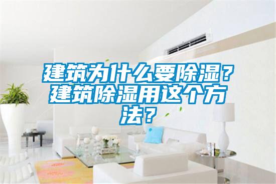 建筑為什么要除濕?建筑除濕用這個(gè)方法?