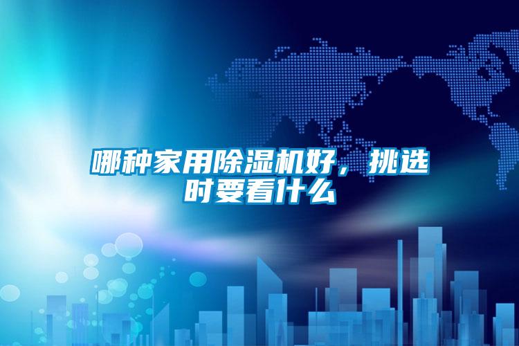 哪種家用除濕機好，挑選時要看什么
