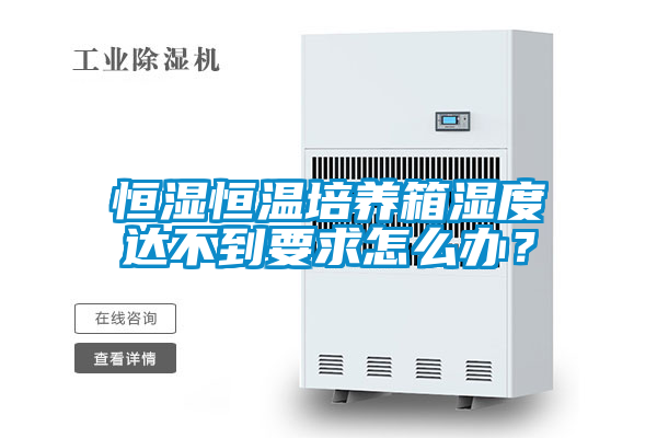 恒濕恒溫培養箱濕度達不到要求怎么辦？