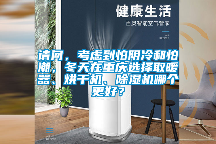 請問,考慮到怕陰冷和怕潮,冬天在重慶選擇取暖器、烘干機、除濕機哪個更好?