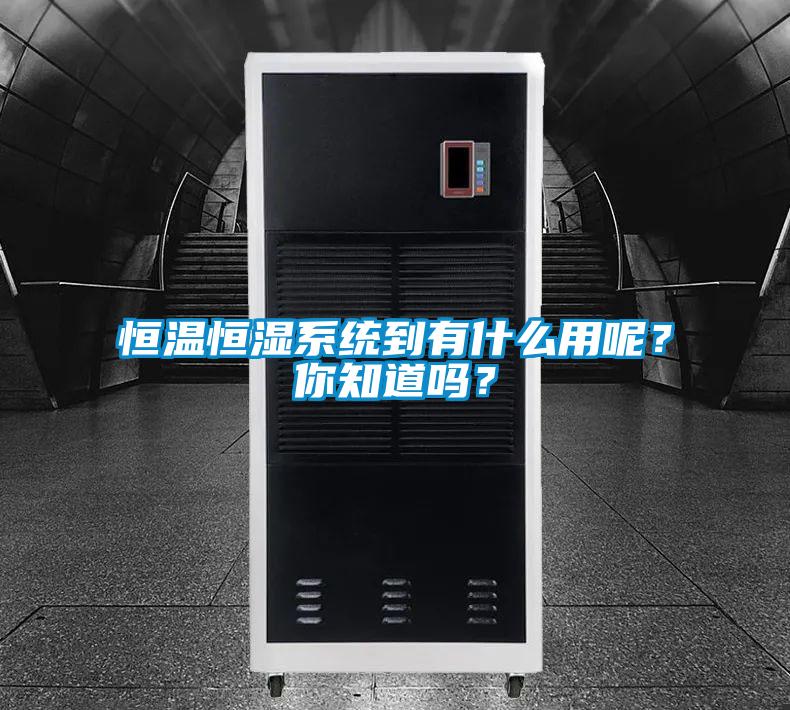 恒溫恒濕系統到有什么用呢？你知道嗎？