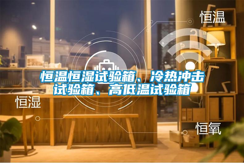恒溫恒濕試驗箱、冷熱沖擊試驗箱、高低溫試驗箱