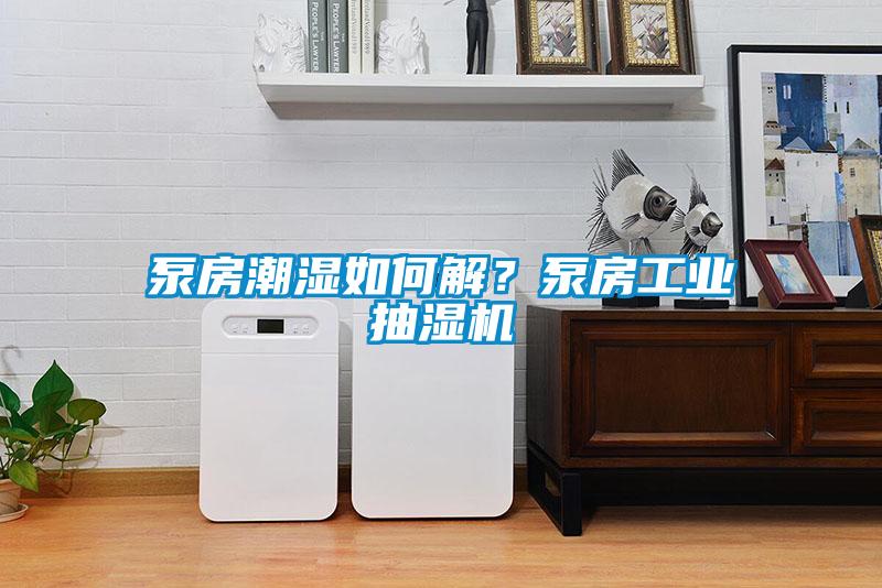 泵房潮濕如何解？泵房工業抽濕機