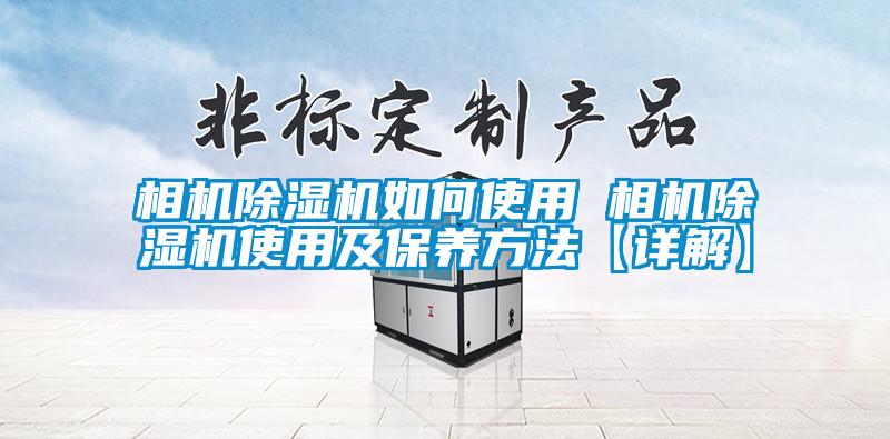 相機(jī)除濕機(jī)如何使用 相機(jī)除濕機(jī)使用及保養(yǎng)方法【詳解】