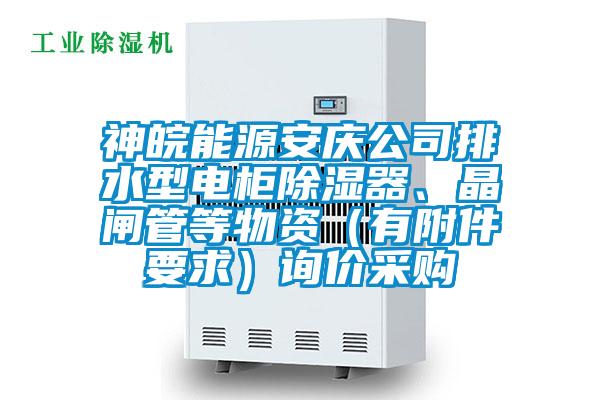神皖能源安慶公司排水型電柜除濕器、晶閘管等物資（有附件要求）詢價采購