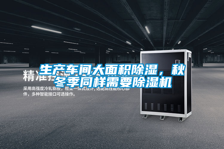 生產(chǎn)車間大面積除濕，秋冬季同樣需要除濕機(jī)