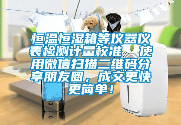 恒溫恒濕箱等儀器儀表檢測計量校準 使用微信掃描二維碼分享朋友圈,成交更快更簡單!