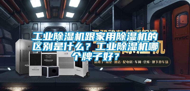 工業(yè)除濕機(jī)跟家用除濕機(jī)的區(qū)別是什么？工業(yè)除濕機(jī)哪個牌子好？