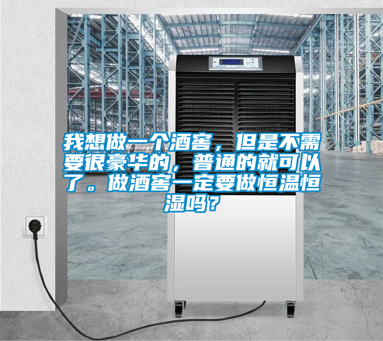 我想做一個(gè)酒窖，但是不需要很豪華的，普通的就可以了。做酒窖一定要做恒溫恒濕嗎？