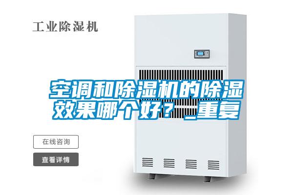 空調(diào)和除濕機(jī)的除濕效果哪個好?_重復(fù)