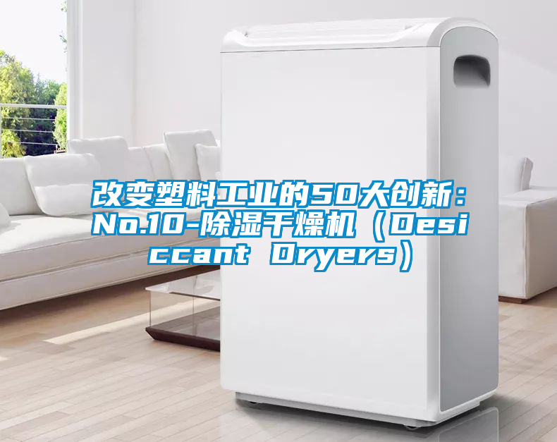 改變塑料工業的50大創新:No.10-除濕干燥機(Desiccant Dryers)