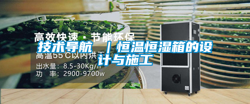 技術導航 ｜恒溫恒濕箱的設計與施工