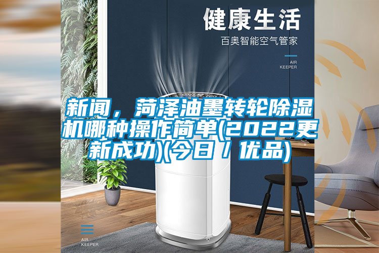新聞,菏澤油墨轉輪除濕機哪種操作簡單(2022更新成功)(今日/優品)