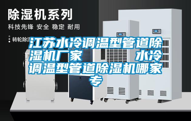 江蘇水冷調(diào)溫型管道除濕機(jī)廠家      水冷調(diào)溫型管道除濕機(jī)哪家專(zhuān)