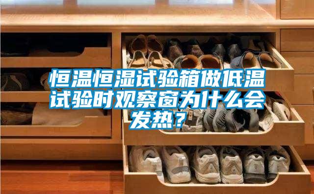 恒溫恒濕試驗(yàn)箱做低溫試驗(yàn)時(shí)觀察窗為什么會發(fā)熱?