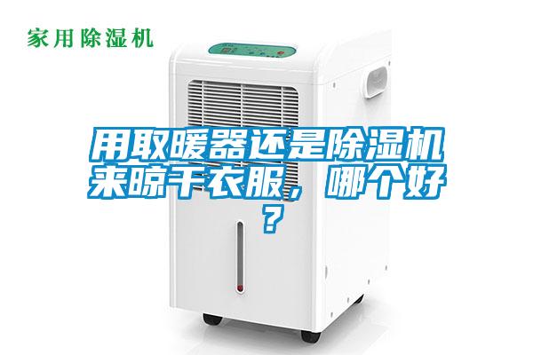 用取暖器還是除濕機來晾干衣服,哪個好?