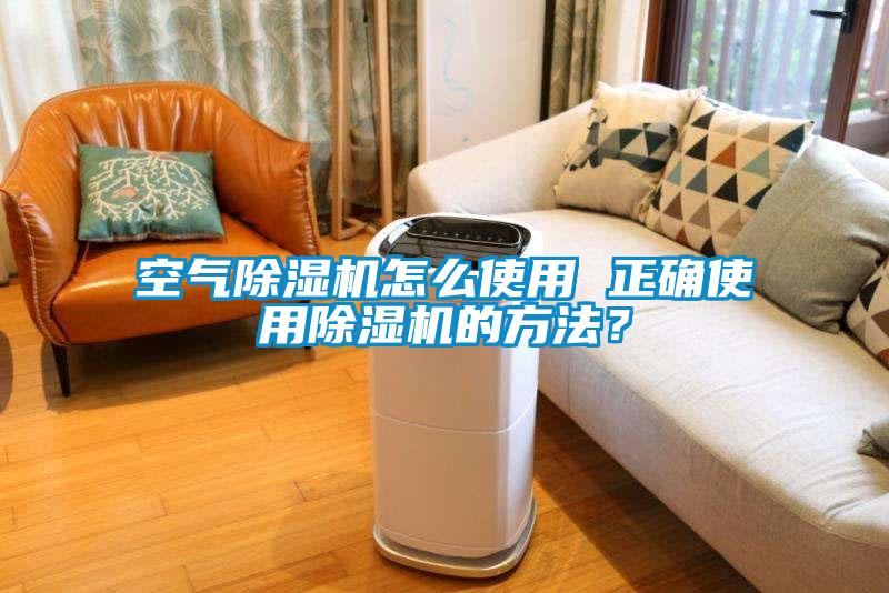 空氣除濕機怎么使用 正確使用除濕機的方法?