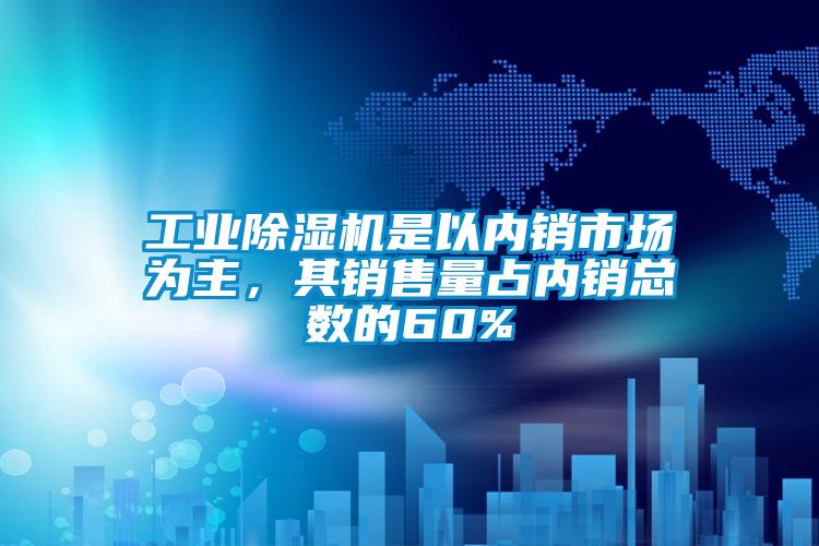 工業除濕機是以內銷市場為主，其銷售量占內銷總數的60%