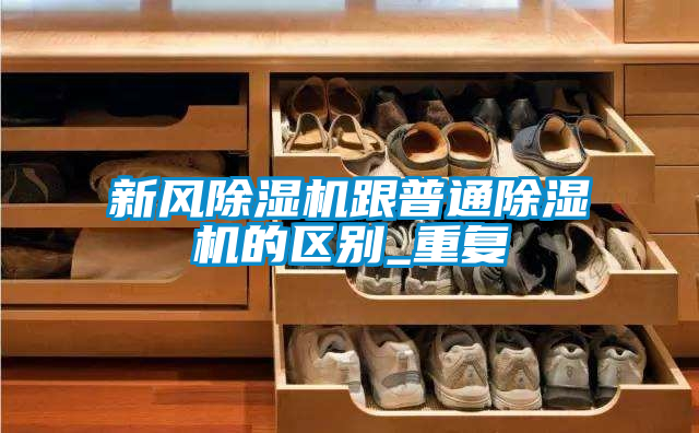 新風(fēng)除濕機跟普通除濕機的區(qū)別_重復(fù)