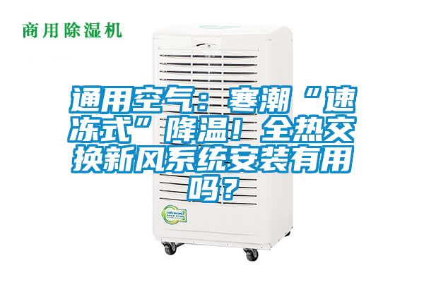 通用空氣:寒潮“速凍式”降溫!全熱交換新風系統(tǒng)安裝有用嗎?