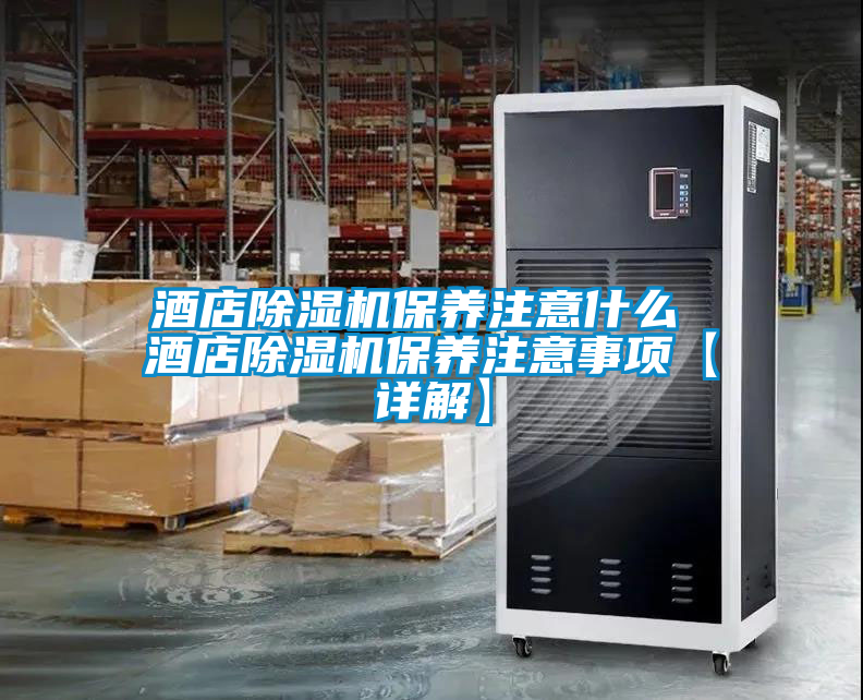 酒店除濕機(jī)保養(yǎng)注意什么 酒店除濕機(jī)保養(yǎng)注意事項(xiàng)【詳解】