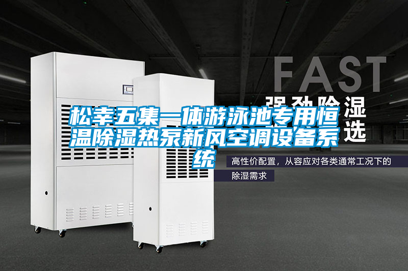 松幸五集一體游泳池專(zhuān)用恒溫除濕熱泵新風(fēng)空調(diào)設(shè)備系統(tǒng)
