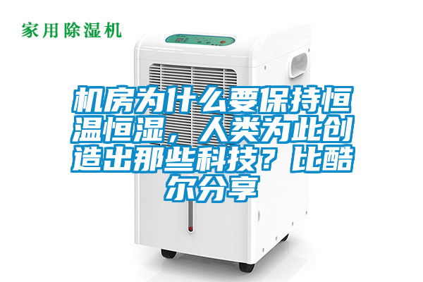 機(jī)房為什么要保持恒溫恒濕,人類為此創(chuàng)造出那些科技?比酷爾分享