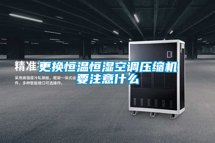 更換恒溫恒濕空調(diào)壓縮機要注意什么