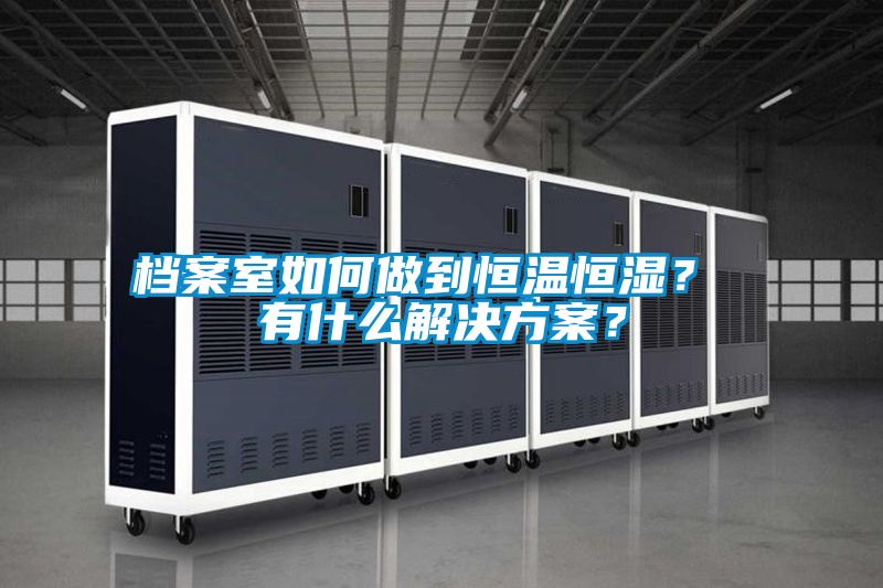 檔案室如何做到恒溫恒濕？ 有什么解決方案？