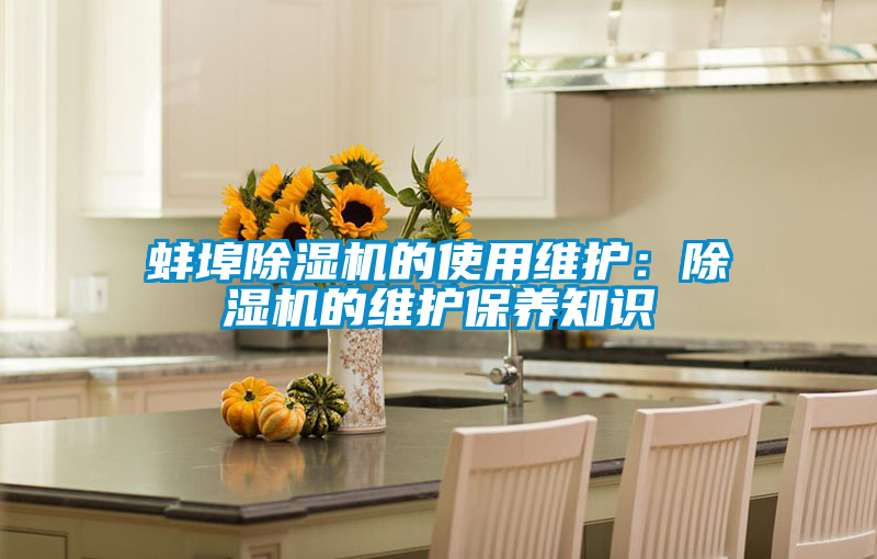 蚌埠除濕機(jī)的使用維護(hù):除濕機(jī)的維護(hù)保養(yǎng)知識(shí)