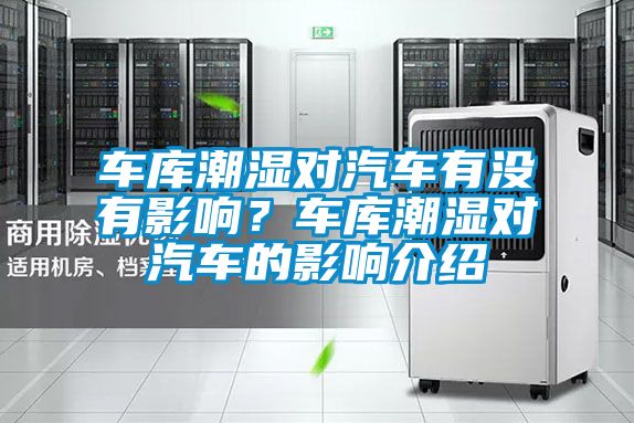 車(chē)庫(kù)潮濕對(duì)汽車(chē)有沒(méi)有影響?車(chē)庫(kù)潮濕對(duì)汽車(chē)的影響介紹