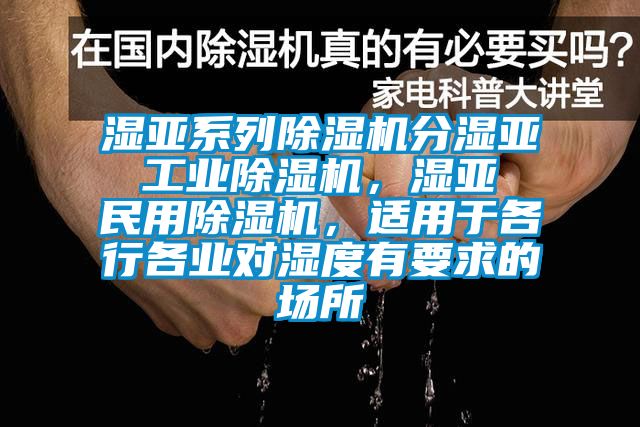 濕亞系列除濕機(jī)分濕亞 工業(yè)除濕機(jī)，濕亞 民用除濕機(jī)，適用于各行各業(yè)對濕度有要求的場所
