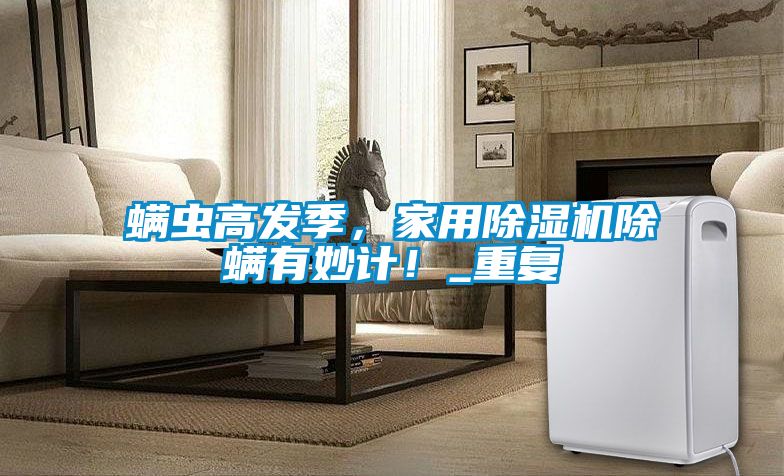 螨蟲高發(fā)季,家用除濕機(jī)除螨有妙計(jì)!_重復(fù)