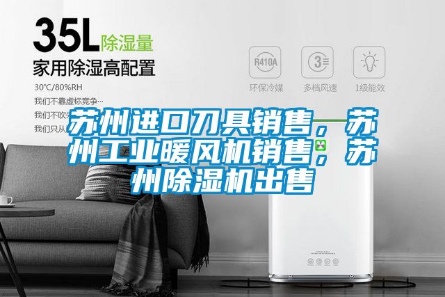 蘇州進口刀具銷售,蘇州工業暖風機銷售,蘇州除濕機出售