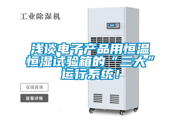 淺談電子產(chǎn)品用恒溫恒濕試驗(yàn)箱的“三大”運(yùn)行系統(tǒng)！