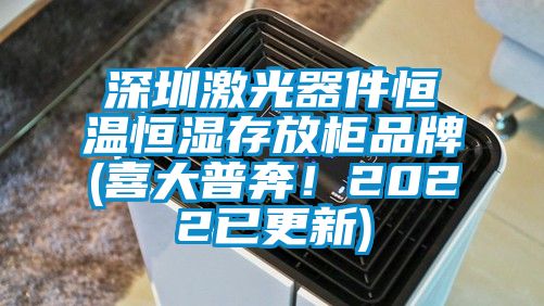 深圳激光器件恒溫恒濕存放柜品牌(喜大普奔！2022已更新)