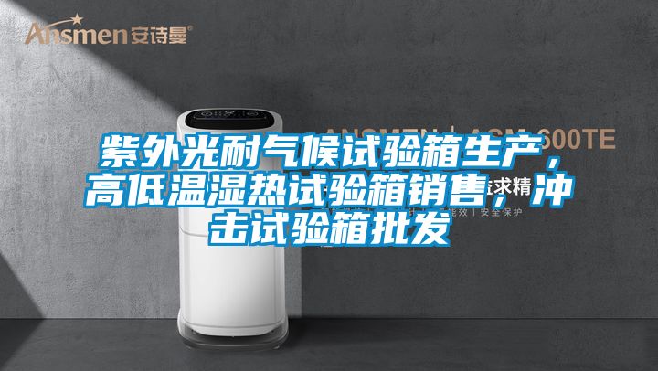 紫外光耐氣候試驗箱生產，高低溫濕熱試驗箱銷售，沖擊試驗箱批發