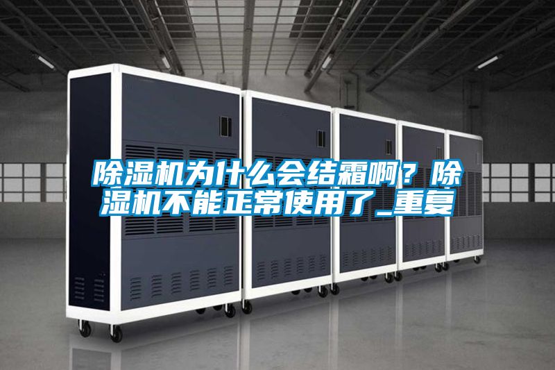 除濕機(jī)為什么會(huì)結(jié)霜啊？除濕機(jī)不能正常使用了_重復(fù)