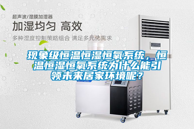 現(xiàn)象級(jí)恒溫恒濕恒氧系統(tǒng),恒溫恒濕恒氧系統(tǒng)為什么能引領(lǐng)未來(lái)居家環(huán)境呢?