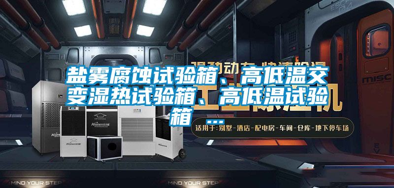 鹽霧腐蝕試驗(yàn)箱、高低溫交變濕熱試驗(yàn)箱、高低溫試驗(yàn)箱 ...
