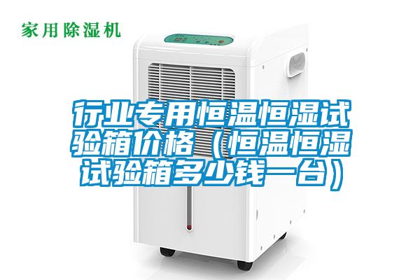 行業(yè)專(zhuān)用恒溫恒濕試驗(yàn)箱價(jià)格(恒溫恒濕試驗(yàn)箱多少錢(qián)一臺(tái))