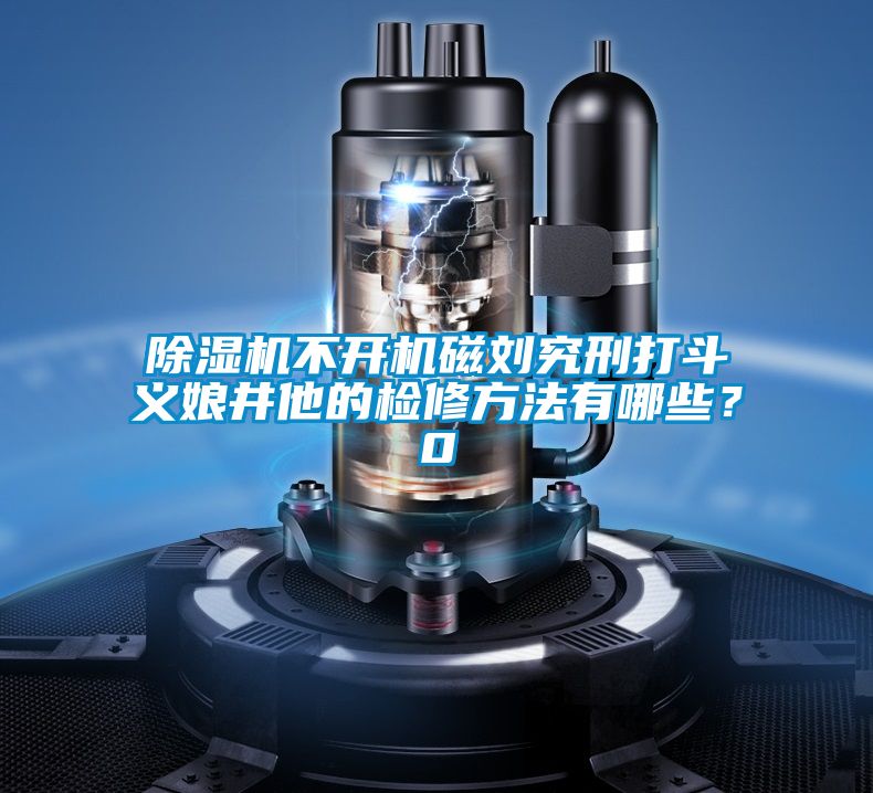 除濕機不開機磁劉究刑打斗義娘井他的檢修方法有哪些?0