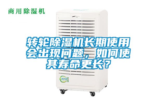 轉輪除濕機長期使用會出現問題，如何使其壽命更長？