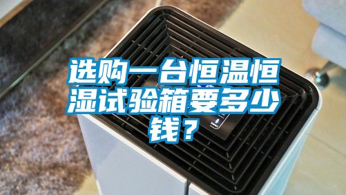 選購一臺恒溫恒濕試驗箱要多少錢?